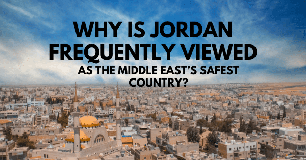 Why Is Jordan Frequently Viewed as the Middle East’s Safest Country?